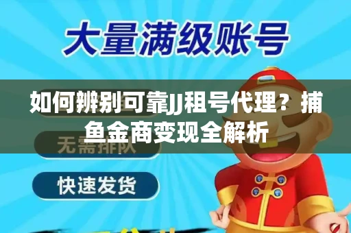 如何辨别可靠JJ租号代理？捕鱼金商变现全解析