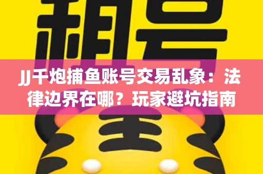 JJ千炮捕鱼账号交易乱象：法律边界在哪？玩家避坑指南