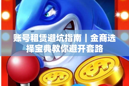 账号租赁避坑指南｜金商选择宝典教你避开套路