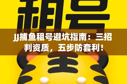 JJ捕鱼租号避坑指南：三招判资质，五步防套利！