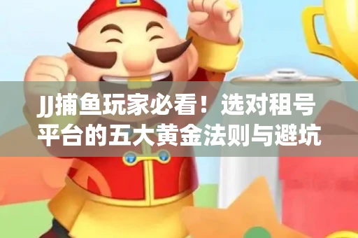 JJ捕鱼玩家必看！选对租号平台的五大黄金法则与避坑指南