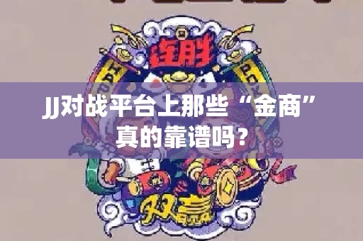 JJ对战平台上那些“金商”真的靠谱吗？